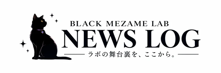 BLACK MEZAME LAB NEWS LOG — ラボの舞台裏を、ここから。